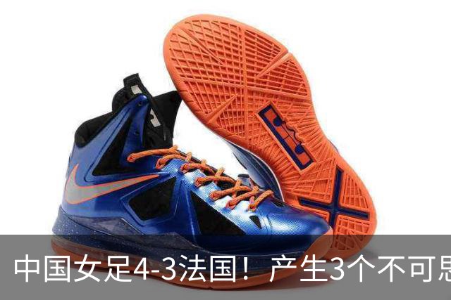 中国女足4-3法国！产生3个不可思议 爆冷巴西有戏 1/4决赛时间确定