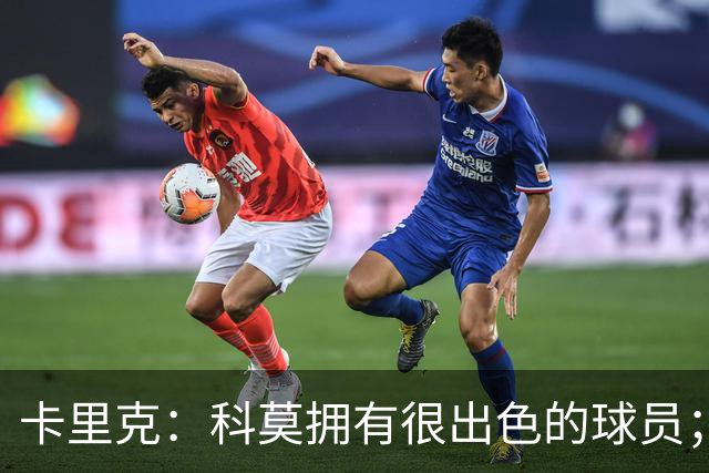 卡里克：科莫拥有很出色的球员；我们要发挥自身优势