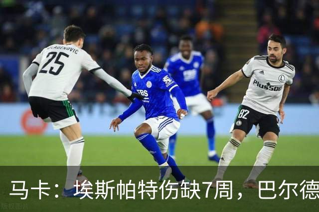 马卡：埃斯帕特伤缺7周，巴尔德成首选替代