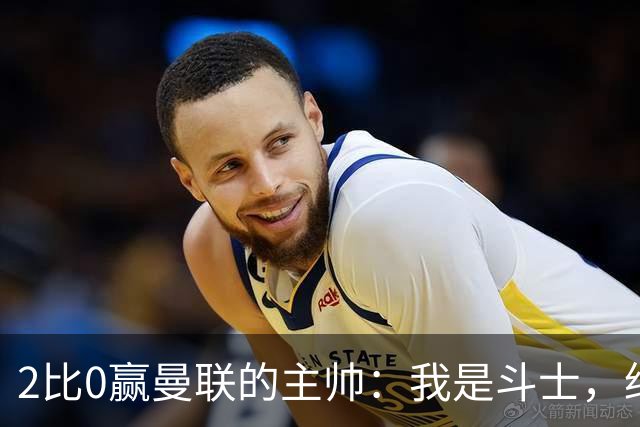 2比0赢曼联的主帅：我是斗士，绝不投降